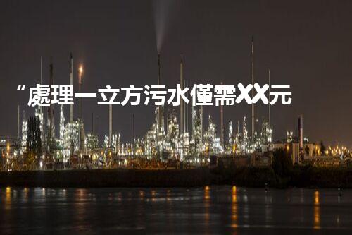 “處理一立方污水僅需XX元，環(huán)保創(chuàng)新引領(lǐng)以后！”